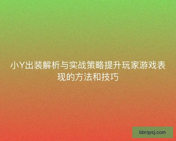 小Y出装解析与实战策略提升玩家游戏表现的方法和技巧