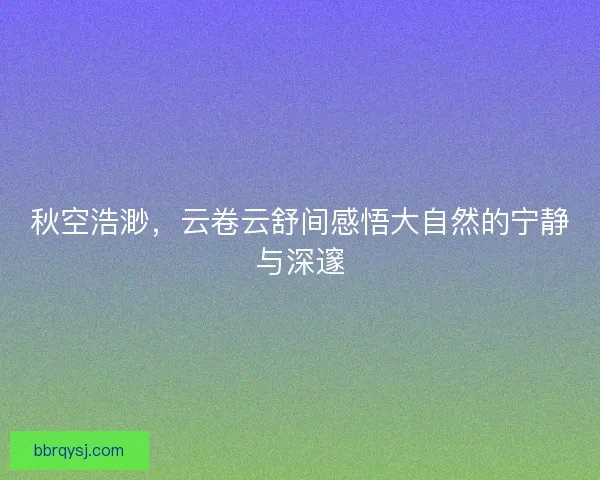 秋空浩渺，云卷云舒间感悟大自然的宁静与深邃