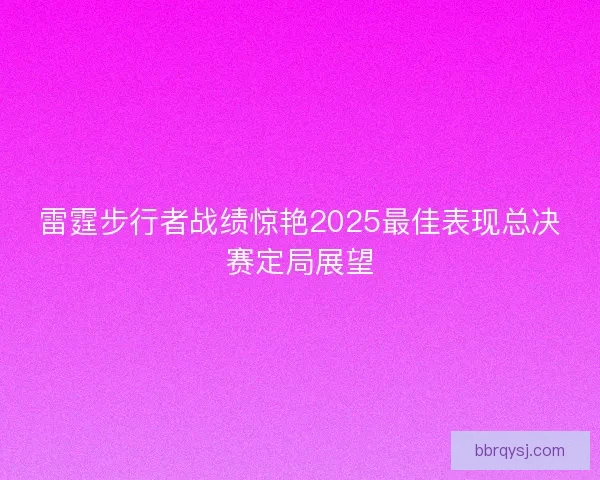 雷霆步行者战绩惊艳2025最佳表现总决赛定局展望