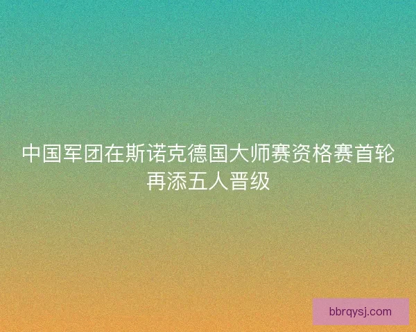 中国军团在斯诺克德国大师赛资格赛首轮再添五人晋级