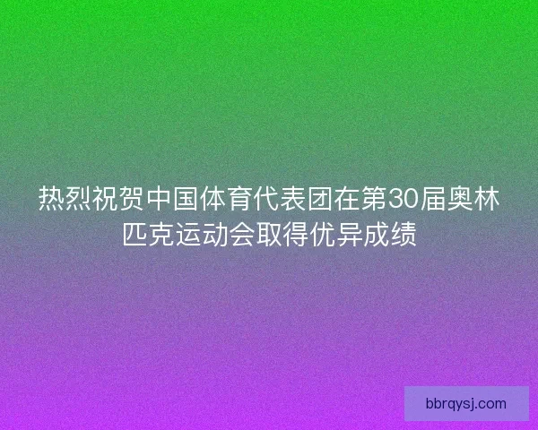 热烈祝贺中国体育代表团在第30届奥林匹克运动会取得优异成绩