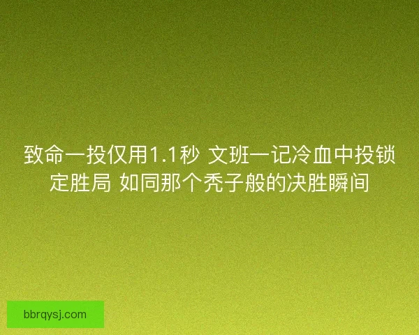 致命一投仅用1.1秒 文班一记冷血中投锁定胜局 如同那个秃子般的决胜瞬间