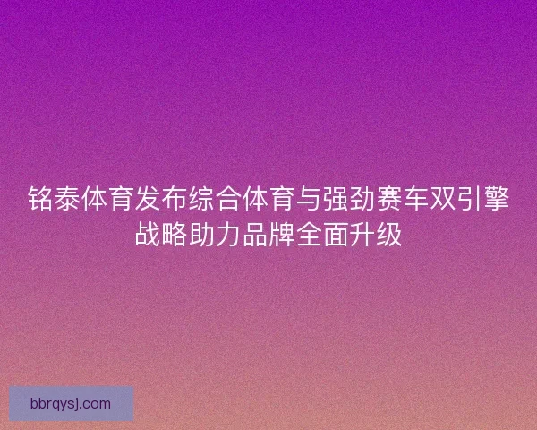 铭泰体育发布综合体育与强劲赛车双引擎战略助力品牌全面升级
