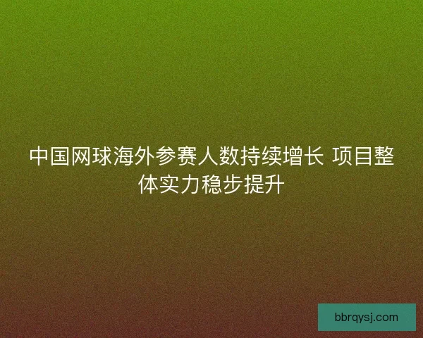 中国网球海外参赛人数持续增长 项目整体实力稳步提升