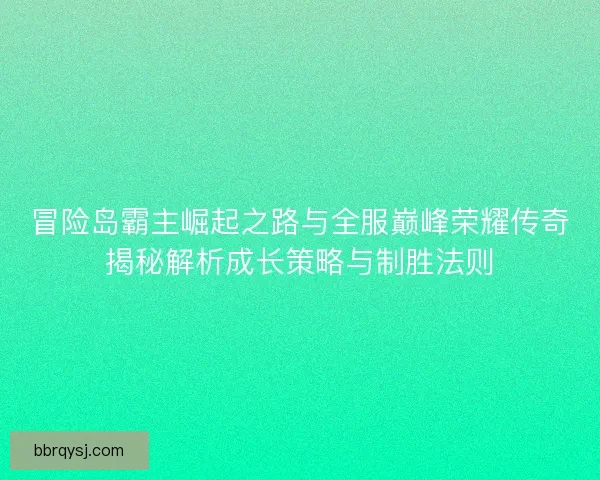 冒险岛霸主崛起之路与全服巅峰荣耀传奇揭秘解析成长策略与制胜法则