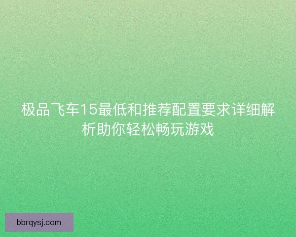 极品飞车15最低和推荐配置要求详细解析助你轻松畅玩游戏