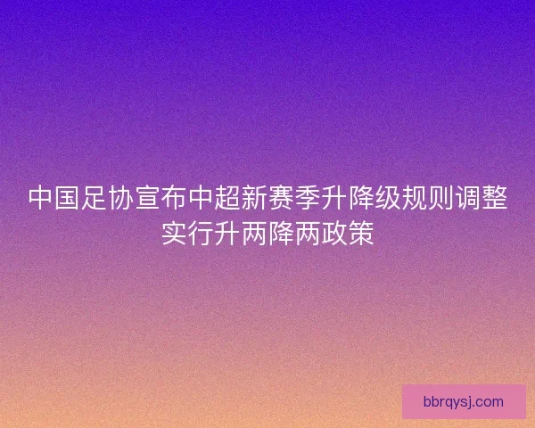 中国足协宣布中超新赛季升降级规则调整实行升两降两政策