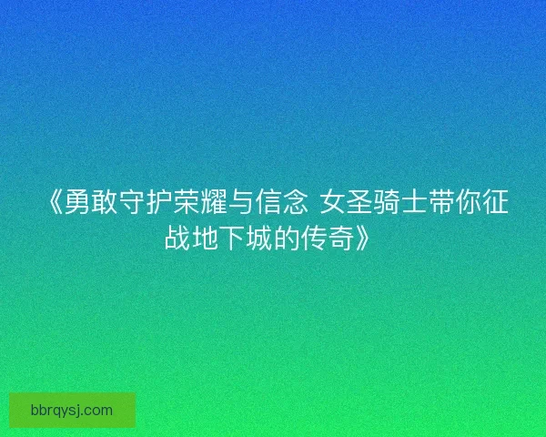 《勇敢守护荣耀与信念 女圣骑士带你征战地下城的传奇》