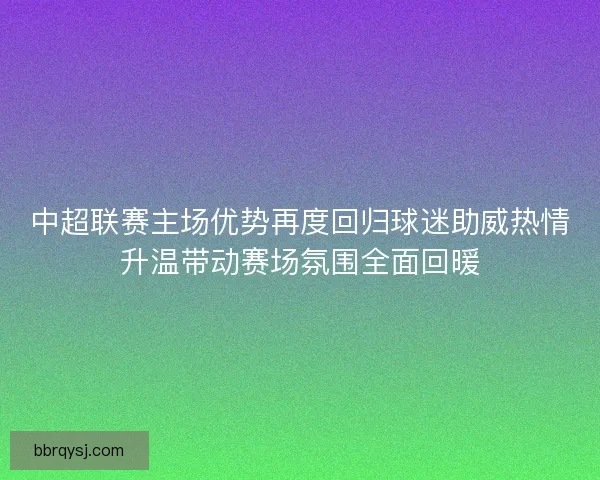 中超联赛主场优势再度回归球迷助威热情升温带动赛场氛围全面回暖