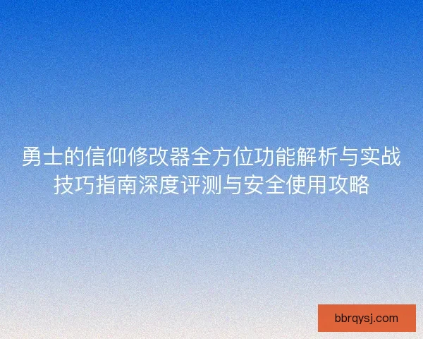 勇士的信仰修改器全方位功能解析与实战技巧指南深度评测与安全使用攻略