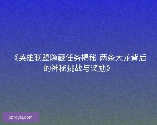 《英雄联盟隐藏任务揭秘 两条大龙背后的神秘挑战与奖励》